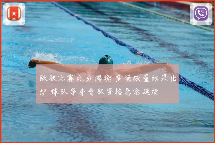 欧联比赛比分揭晓 多场较量结果出炉 球队争夺晋级资格悬念延续