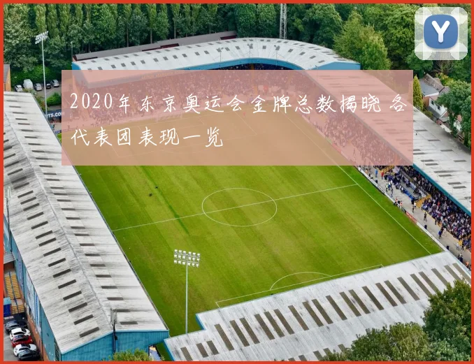 2020年东京奥运会金牌总数揭晓 各代表团表现一览
