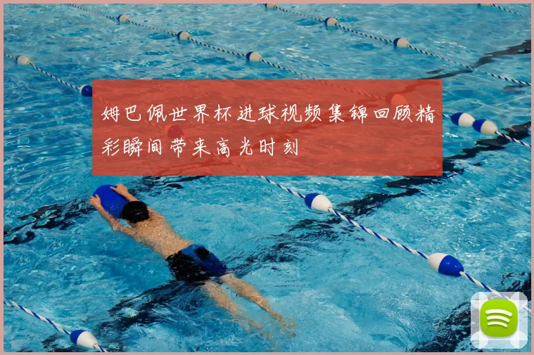 姆巴佩世界杯进球视频集锦回顾精彩瞬间带来高光时刻