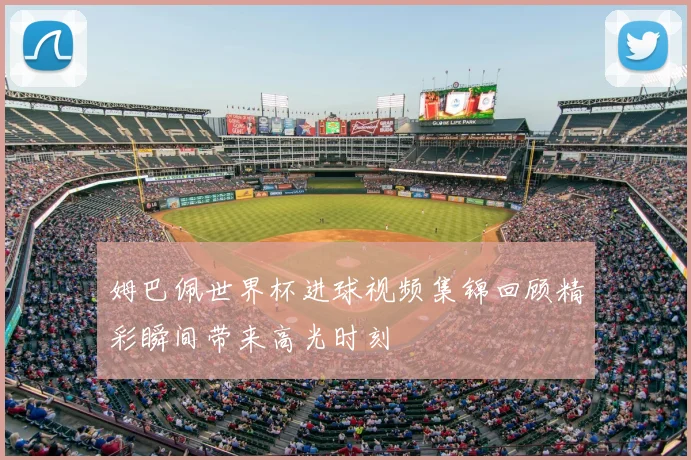 姆巴佩世界杯进球视频集锦回顾精彩瞬间带来高光时刻