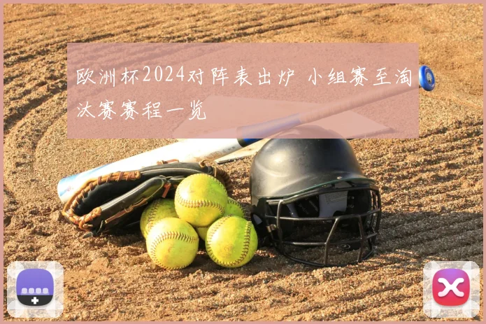 欧洲杯2024对阵表出炉 小组赛至淘汰赛赛程一览