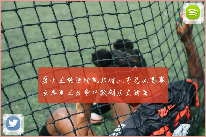 勇士主场逆转凯尔特人夺总决赛赛点库里三分命中数创历史新高