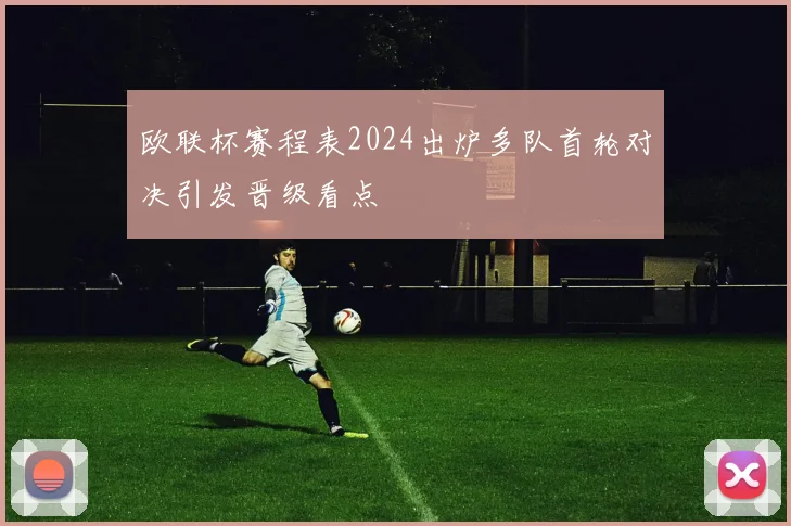 欧联杯赛程表2024出炉多队首轮对决引发晋级看点