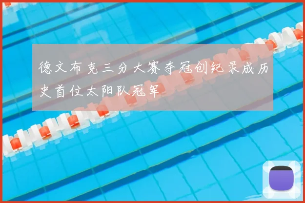 德文布克三分大赛夺冠创纪录成历史首位太阳队冠军