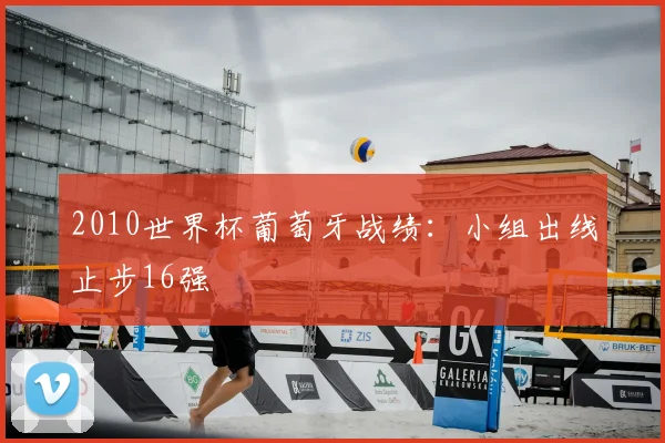 2010世界杯葡萄牙战绩:小组出线止步16强