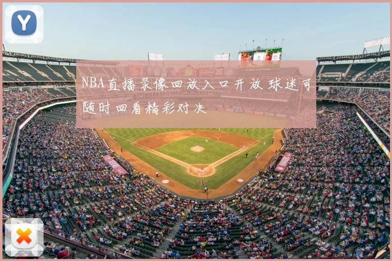 NBA直播录像回放入口开放 球迷可随时回看精彩对决