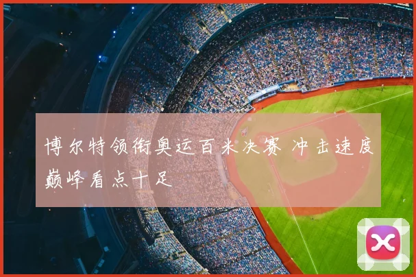 博尔特领衔奥运百米决赛 冲击速度巅峰看点十足