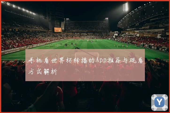 手机看世界杯转播的App推荐与观看方式解析