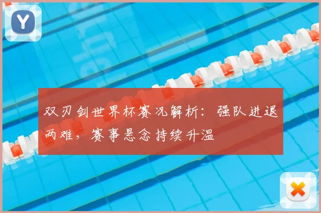 双刃剑世界杯赛况解析：强队进退两难，赛事悬念持续升温