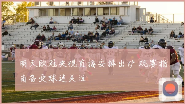 明天欧冠央视直播安排出炉 观赛指南备受球迷关注