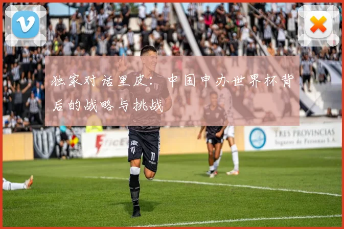 独家对话里皮：中国申办世界杯背后的战略与挑战