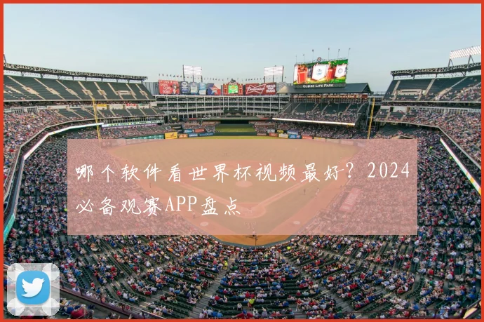 哪个软件看世界杯视频最好?2024必备观赛APP盘点