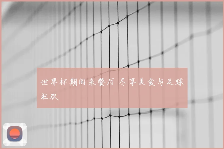 世界杯期间来餐厅 尽享美食与足球狂欢