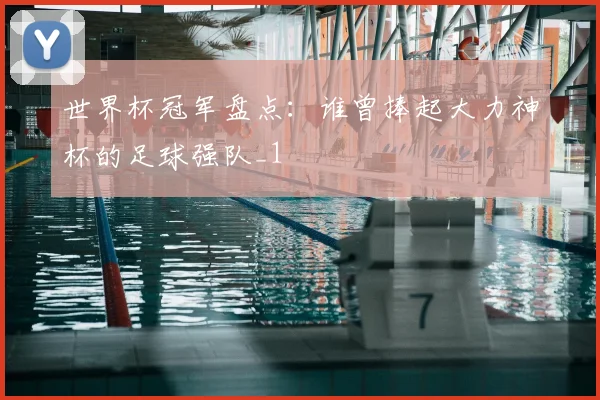 世界杯冠军盘点：谁曾捧起大力神杯的足球强队_1