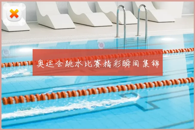 奥运会跳水比赛精彩瞬间集锦