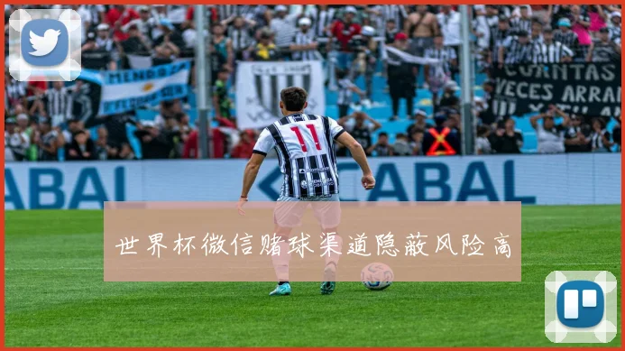 世界杯微信赌球渠道隐蔽风险高