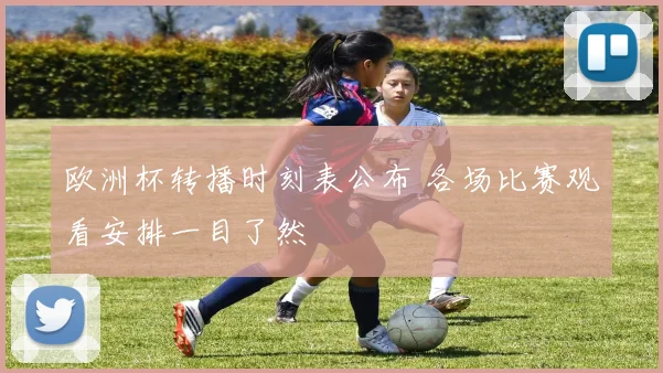 欧洲杯转播时刻表公布 各场比赛观看安排一目了然