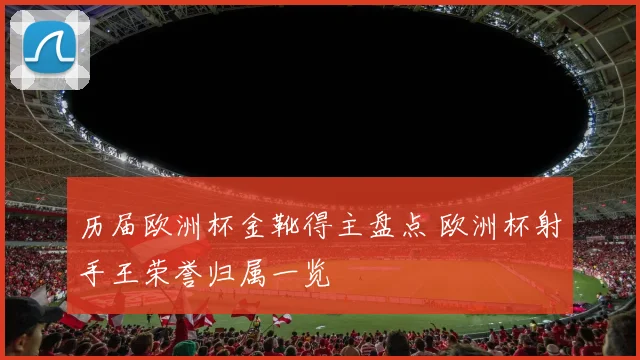 历届欧洲杯金靴得主盘点 欧洲杯射手王荣誉归属一览