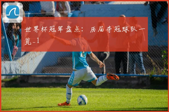 世界杯冠军盘点:历届夺冠球队一览_1