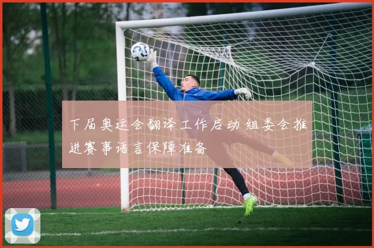 下届奥运会翻译工作启动 组委会推进赛事语言保障准备