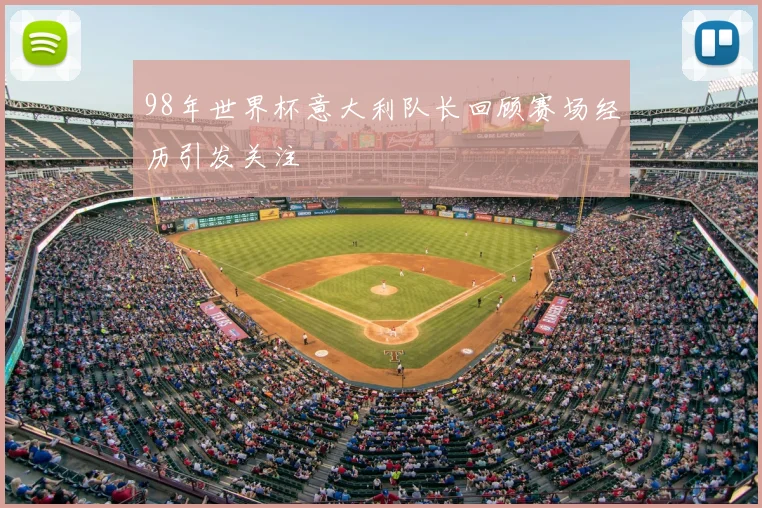 98年世界杯意大利队长回顾赛场经历引发关注