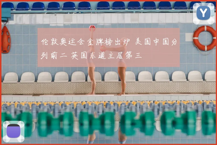 伦敦奥运会金牌榜出炉 美国中国分列前二 英国东道主居第三
