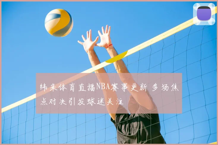 纬来体育直播NBA赛事更新 多场焦点对决引发球迷关注
