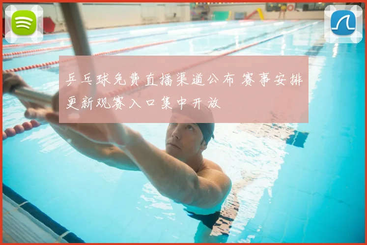 乒乓球免费直播渠道公布 赛事安排更新观赛入口集中开放