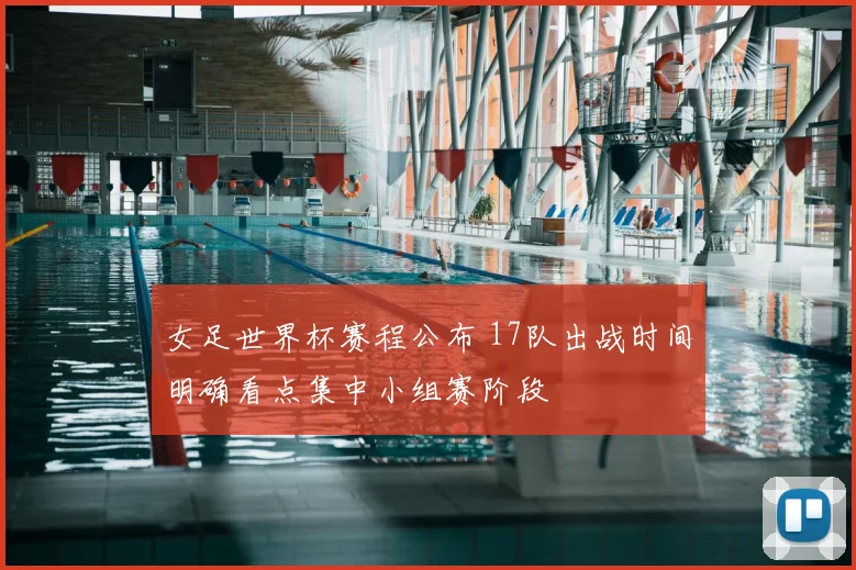 女足世界杯赛程公布 17队出战时间明确看点集中小组赛阶段