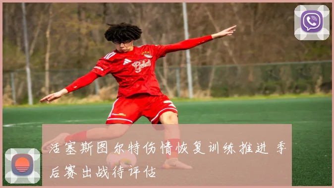 活塞斯图尔特伤情恢复训练推进 季后赛出战待评估