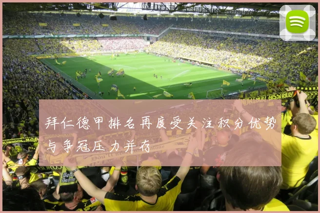 拜仁德甲排名再度受关注积分优势与争冠压力并存