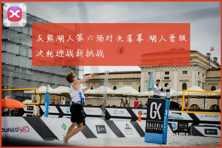 灰熊湖人第六场对决落幕 湖人晋级次轮迎战新挑战