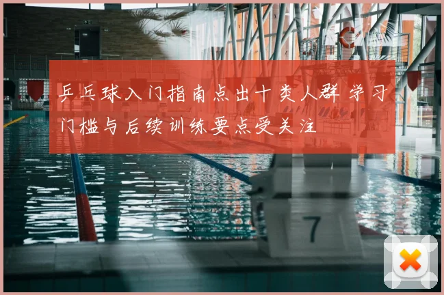 乒乓球入门指南点出十类人群 学习门槛与后续训练要点受关注