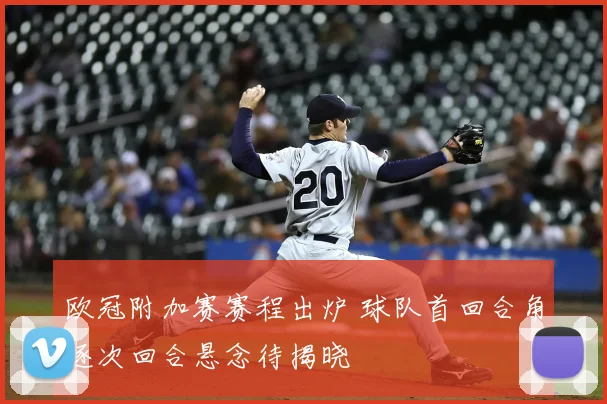 欧冠附加赛赛程出炉 球队首回合角逐次回合悬念待揭晓