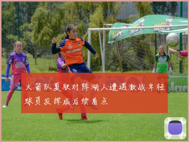 火箭队夏联对阵湖人遭遇激战年轻球员发挥成后续看点