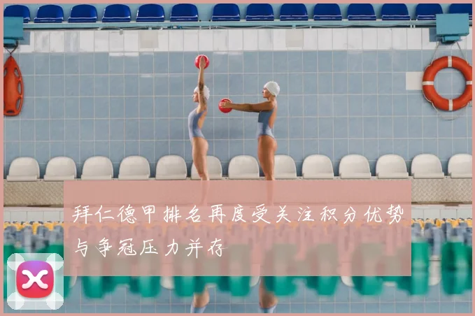 拜仁德甲排名再度受关注积分优势与争冠压力并存