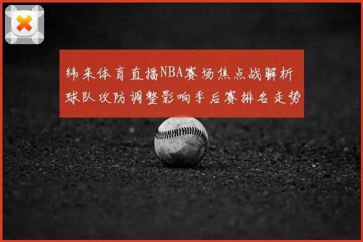 纬来体育直播NBA赛场焦点战解析 球队攻防调整影响季后赛排名走势