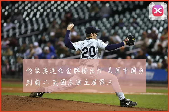 伦敦奥运会金牌榜出炉 美国中国分列前二 英国东道主居第三