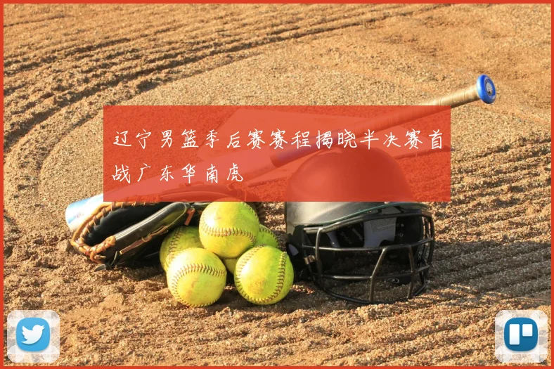 辽宁男篮季后赛赛程揭晓半决赛首战广东华南虎